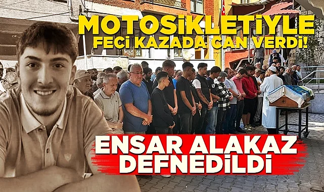 Motosikletiyle feci kazada can verdi! Ensar Alakaz defnedildi