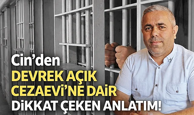Cin’den Devrek Açık Cezaevi’ne dair dikkat çeken anlatım!