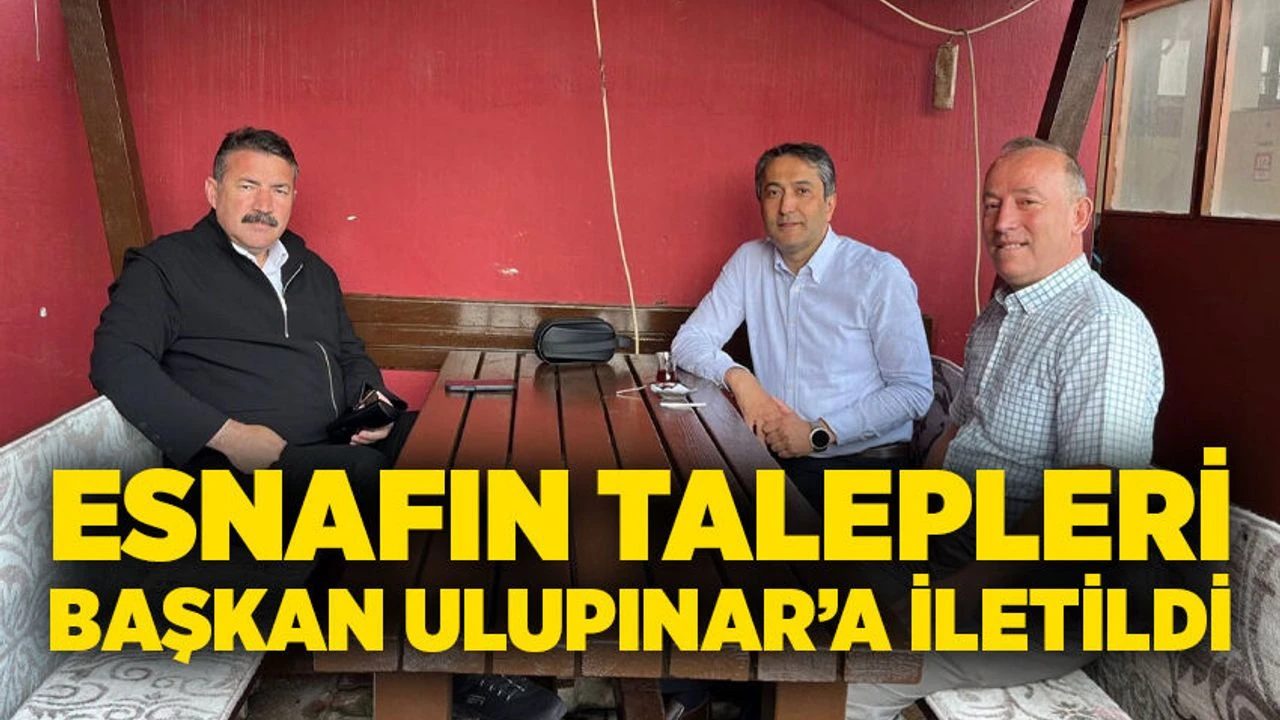 Esnafın talepleri başkan Ulupınar’a iletildi