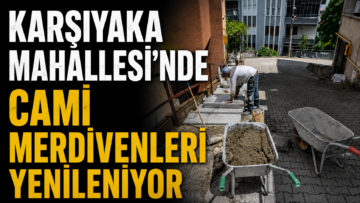 KARŞIYAKA MAHALLESİ’NDE CAMİ MERDİVENLERİ YENİLENİYOR