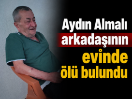 Aydın Almalı arkadaşının evinde ölü bulundu