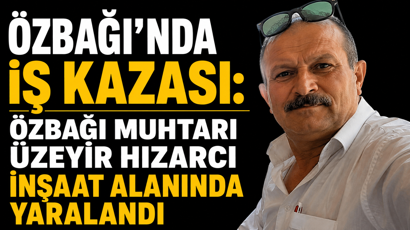 Özbağı’nda İş Kazası: Özbağı Muhtarı Üzeyir Hizarcı İnşaat Alanında Yaralandı