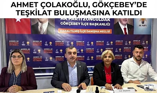 AHMET ÇOLAKOĞLU, GÖKÇEBEY’DE TEŞKİLAT BULUŞMASINA KATILDI